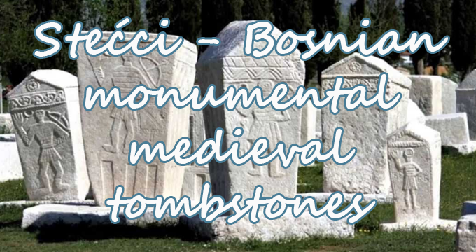 Stećci - Bosnian monumental medieval tombstones
